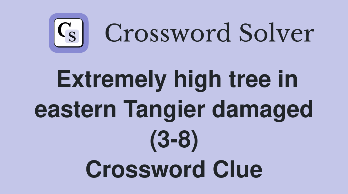 Extremely high tree in eastern Tangier damaged (3-8) Crossword Clue
