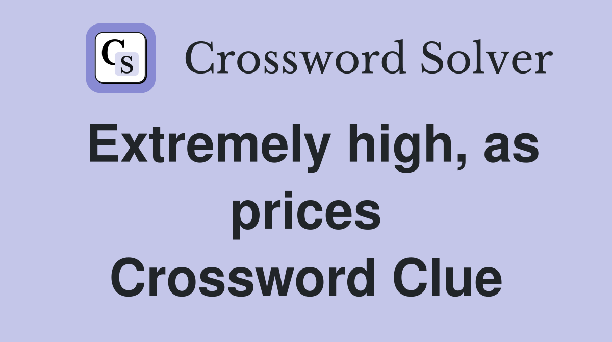 Extremely high, as prices Crossword Clue