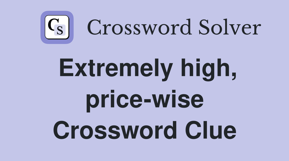 Extremely high, price-wise Crossword Clue