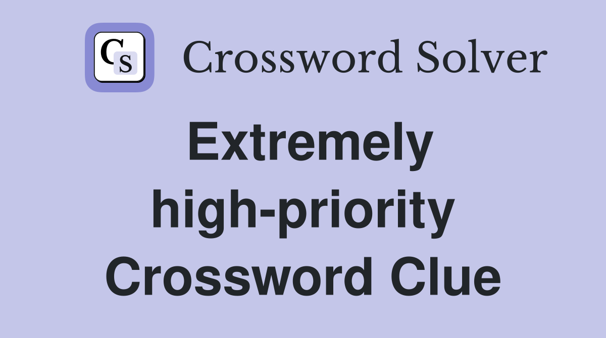 Extremely high-priority Crossword Clue