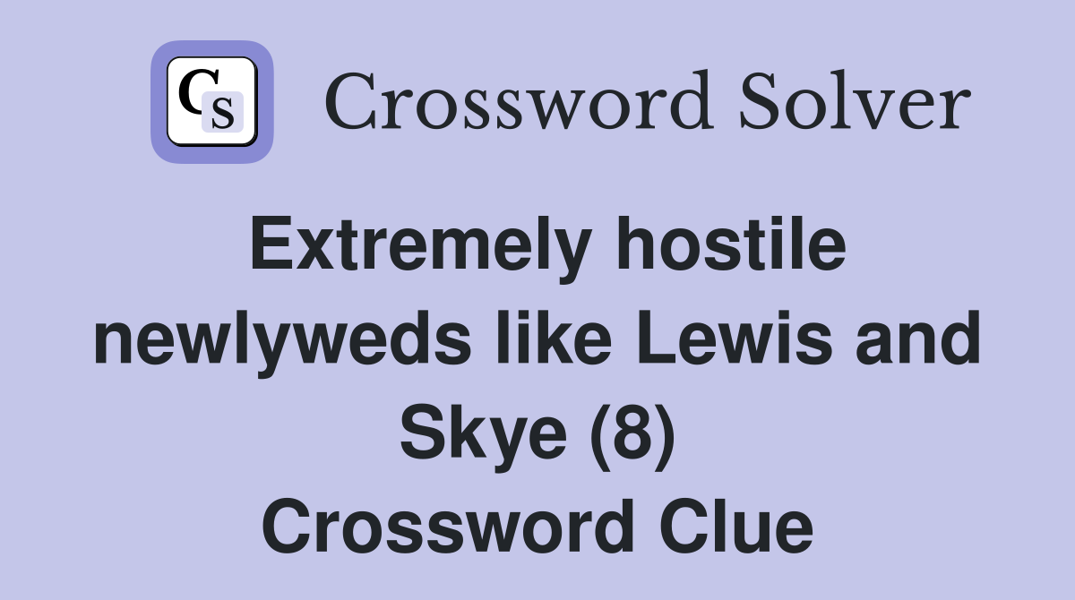 Extremely hostile newlyweds like Lewis and Skye (8) Crossword Clue