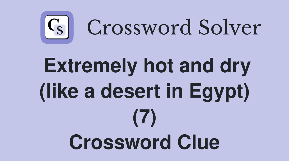 Extremely hot and dry (like a desert in Egypt) (7) Crossword Clue