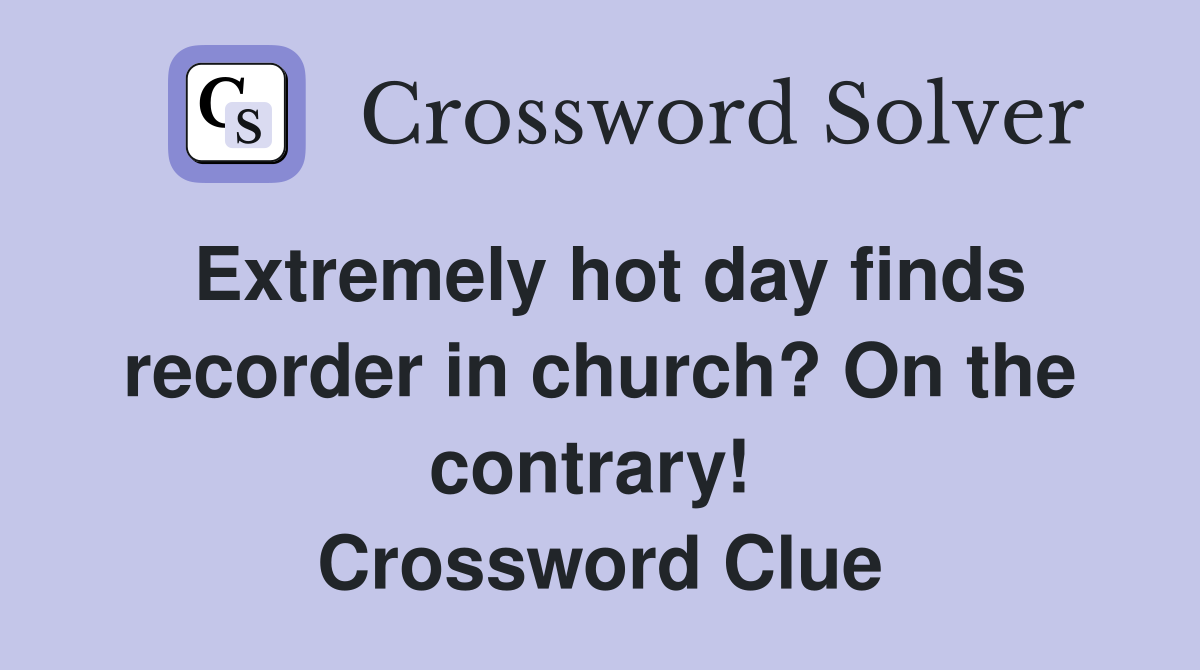 Extremely hot day finds recorder in church? On the contrary!  Crossword Clue