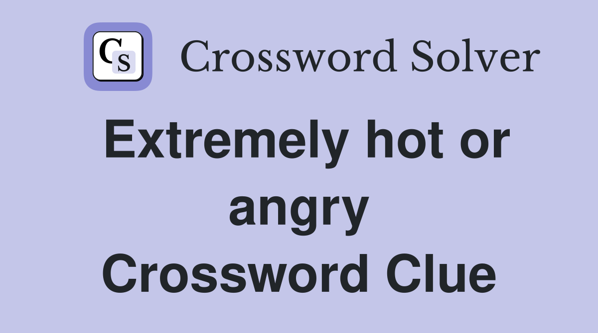 Extremely hot or angry Crossword Clue