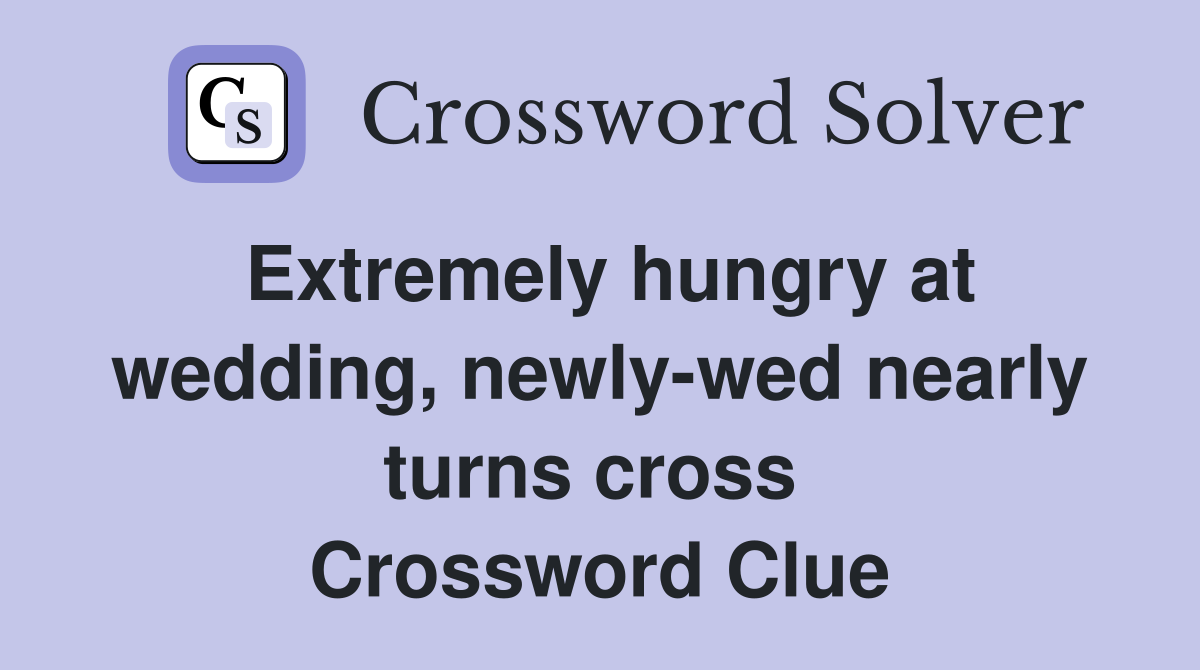 Extremely hungry at wedding, newly-wed nearly turns cross  Crossword Clue