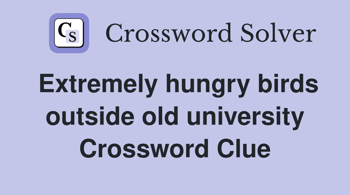 Extremely hungry birds outside old university Crossword Clue