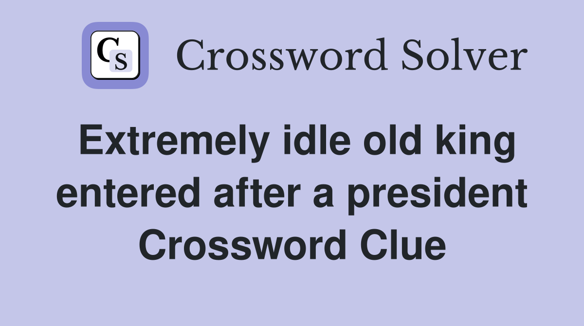 Extremely idle old king entered after a president Crossword Clue