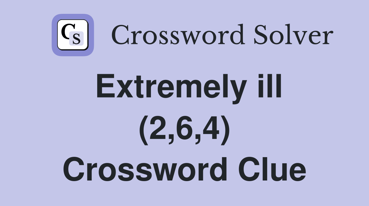 Extremely ill (2,6,4) Crossword Clue