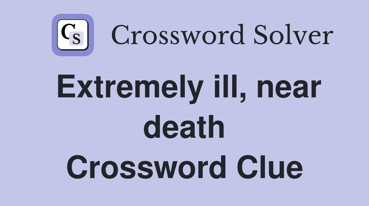 Extremely ill, near death Crossword Clue