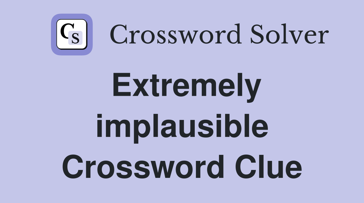 Extremely implausible Crossword Clue