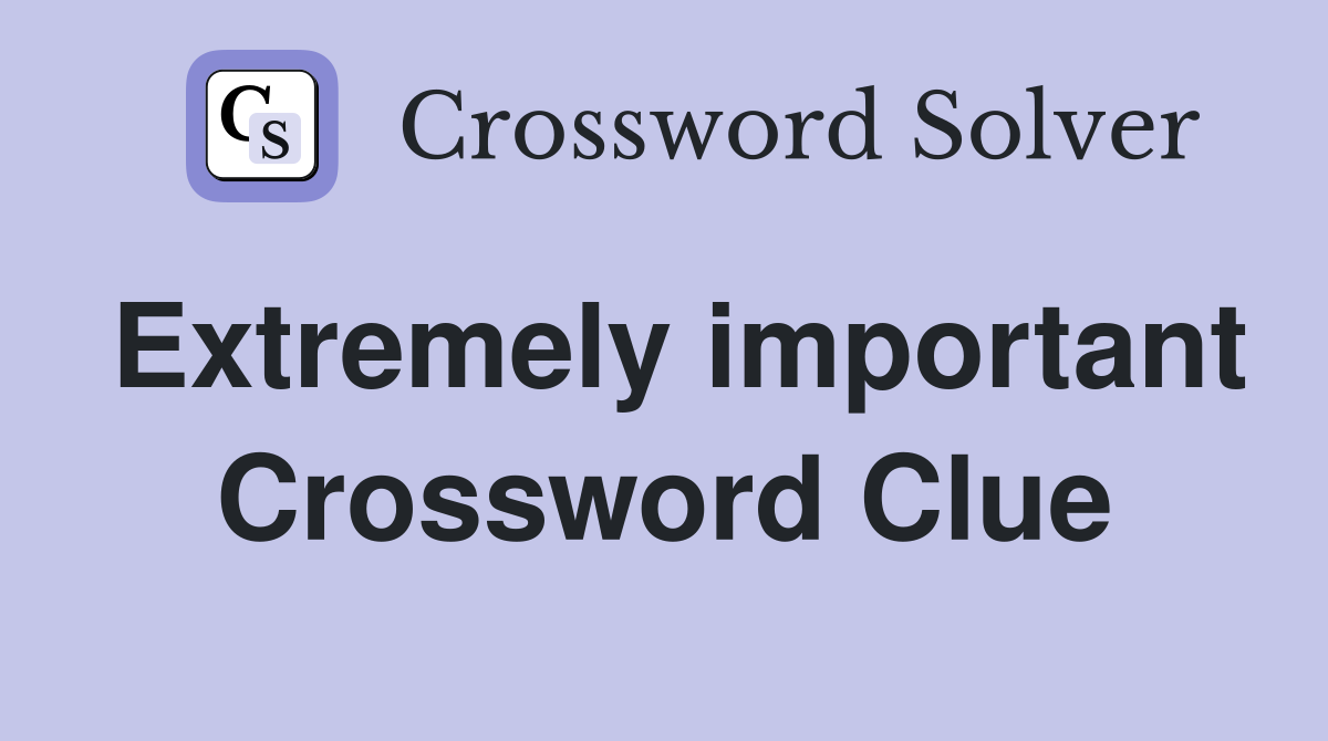 Extremely important Crossword Clue