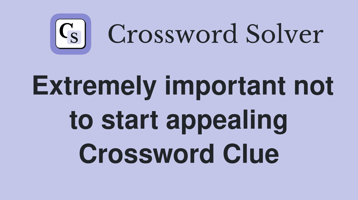 Extremely important not to start appealing Crossword Clue
