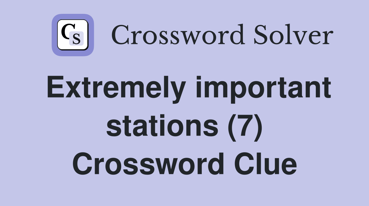 Extremely important stations (7) Crossword Clue