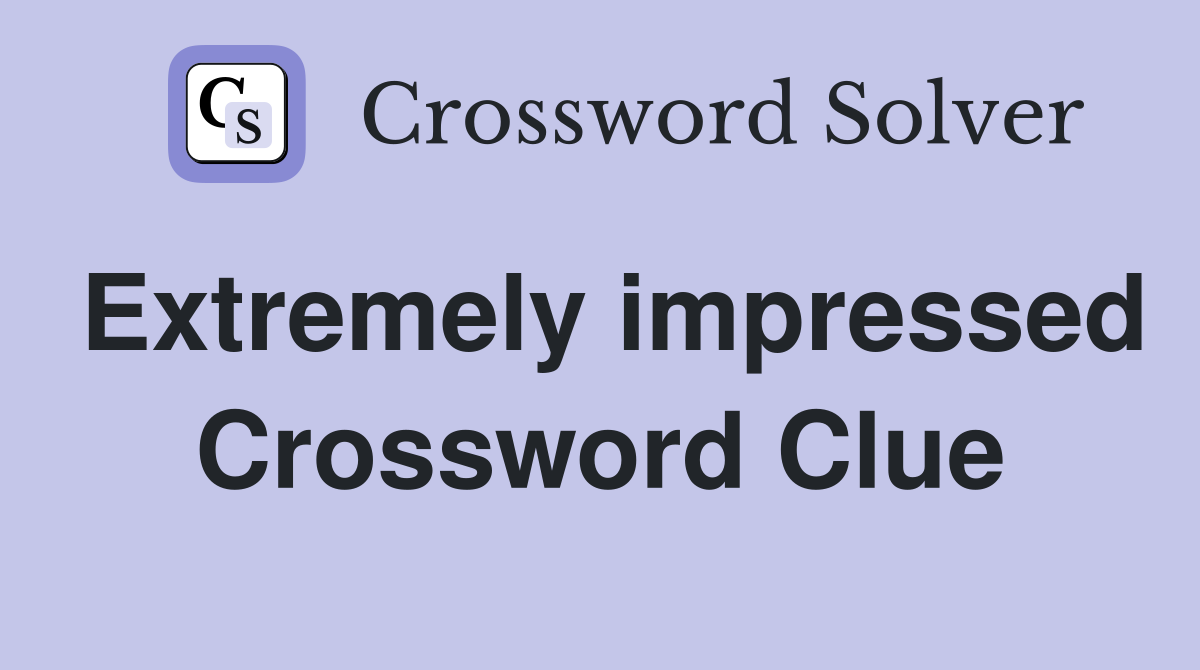 Extremely impressed Crossword Clue