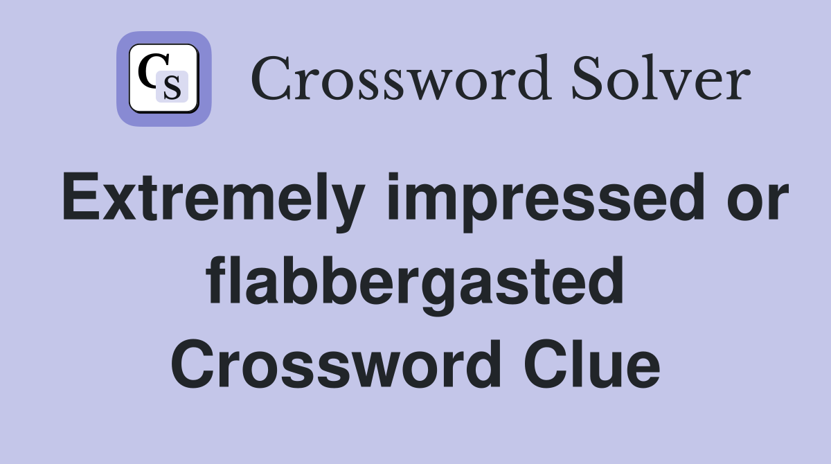 Extremely impressed or flabbergasted Crossword Clue