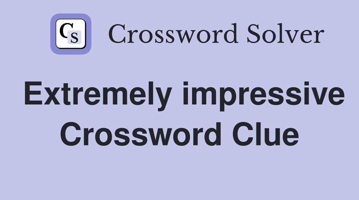 Extremely impressive Crossword Clue