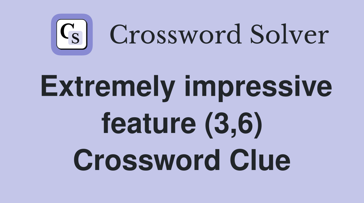 Extremely impressive feature (3,6) Crossword Clue