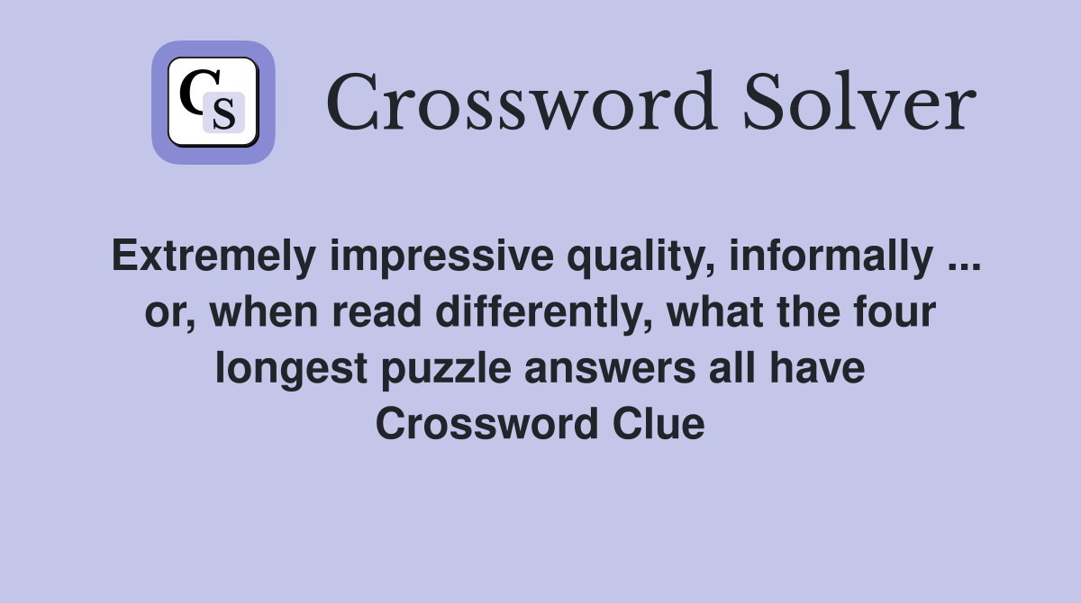 Extremely impressive quality, informally ... or, when read differently, what the four longest puzzle answers all have Crossword Clue