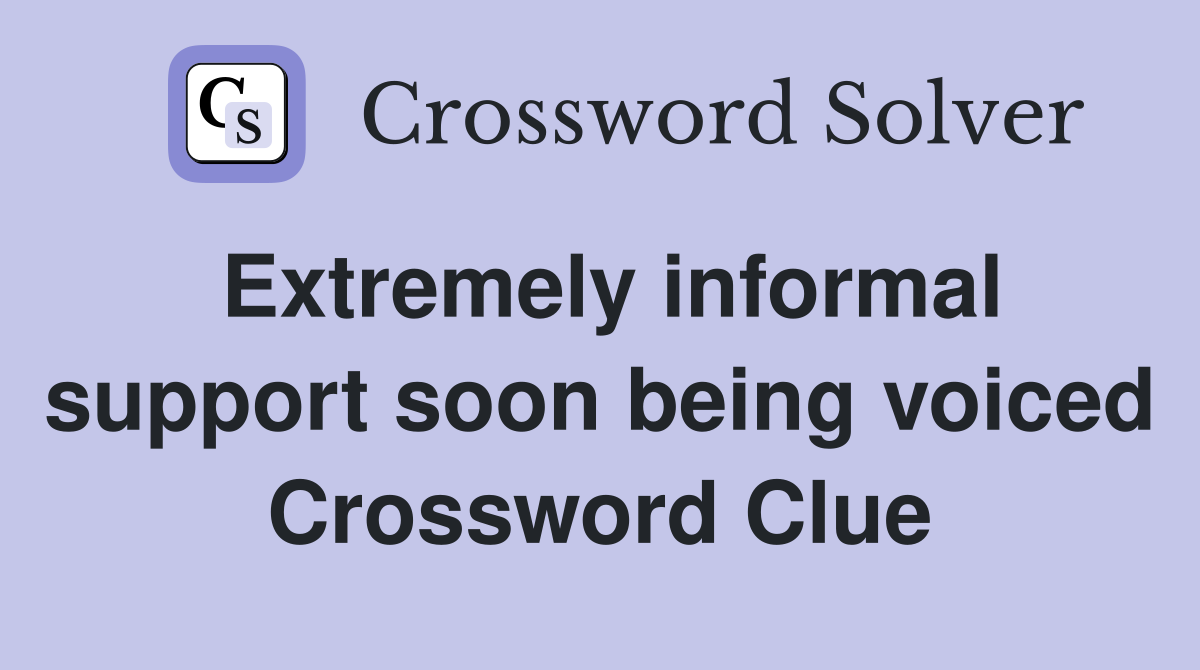Extremely informal support soon being voiced Crossword Clue