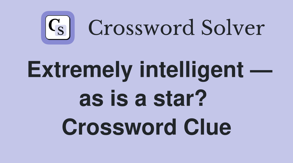 Extremely intelligent — as is a star?  Crossword Clue