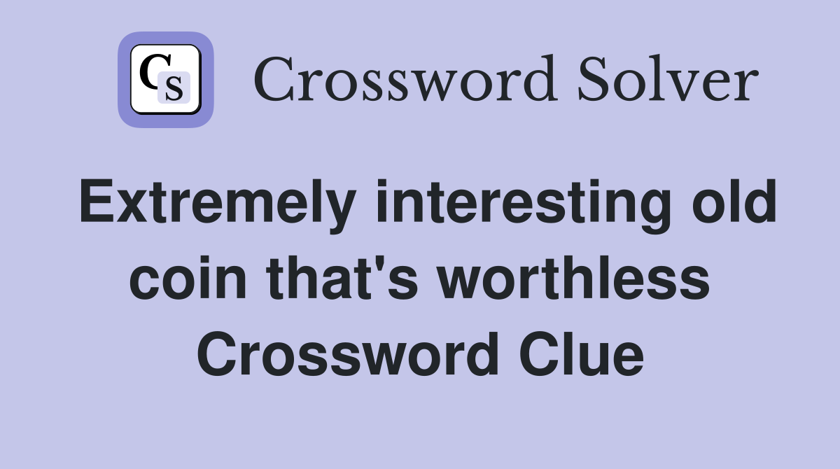 Extremely interesting old coin that's worthless Crossword Clue