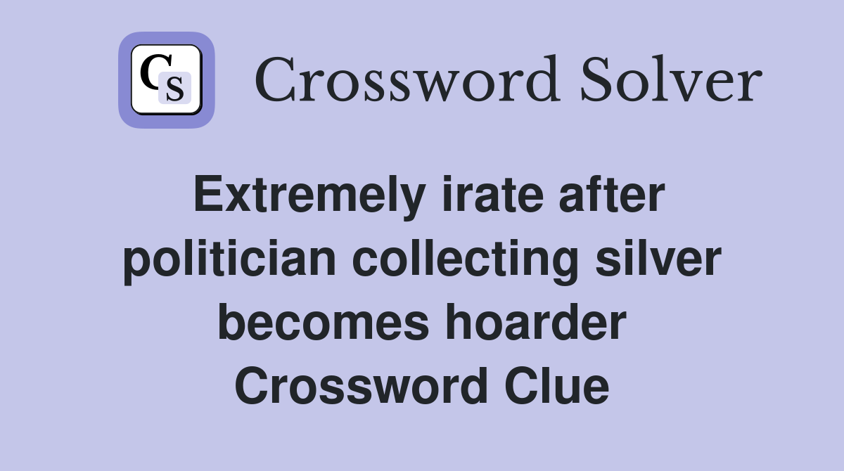 Extremely irate after politician collecting silver becomes hoarder Crossword Clue