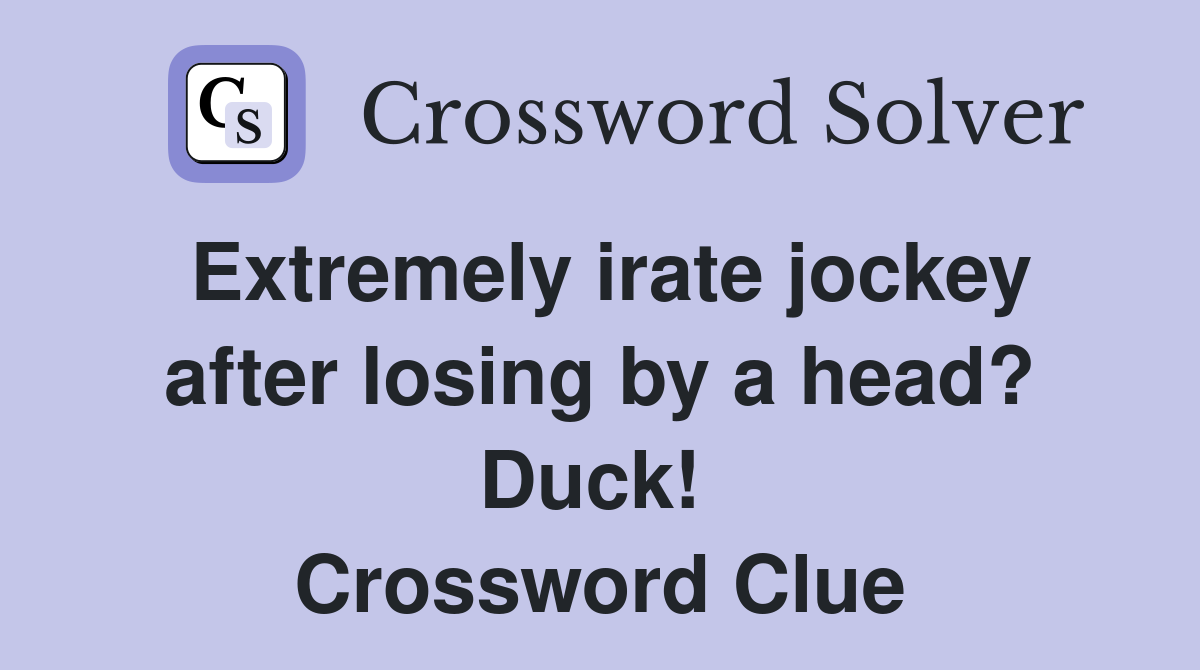 Extremely irate jockey after losing by a head? Duck!  Crossword Clue
