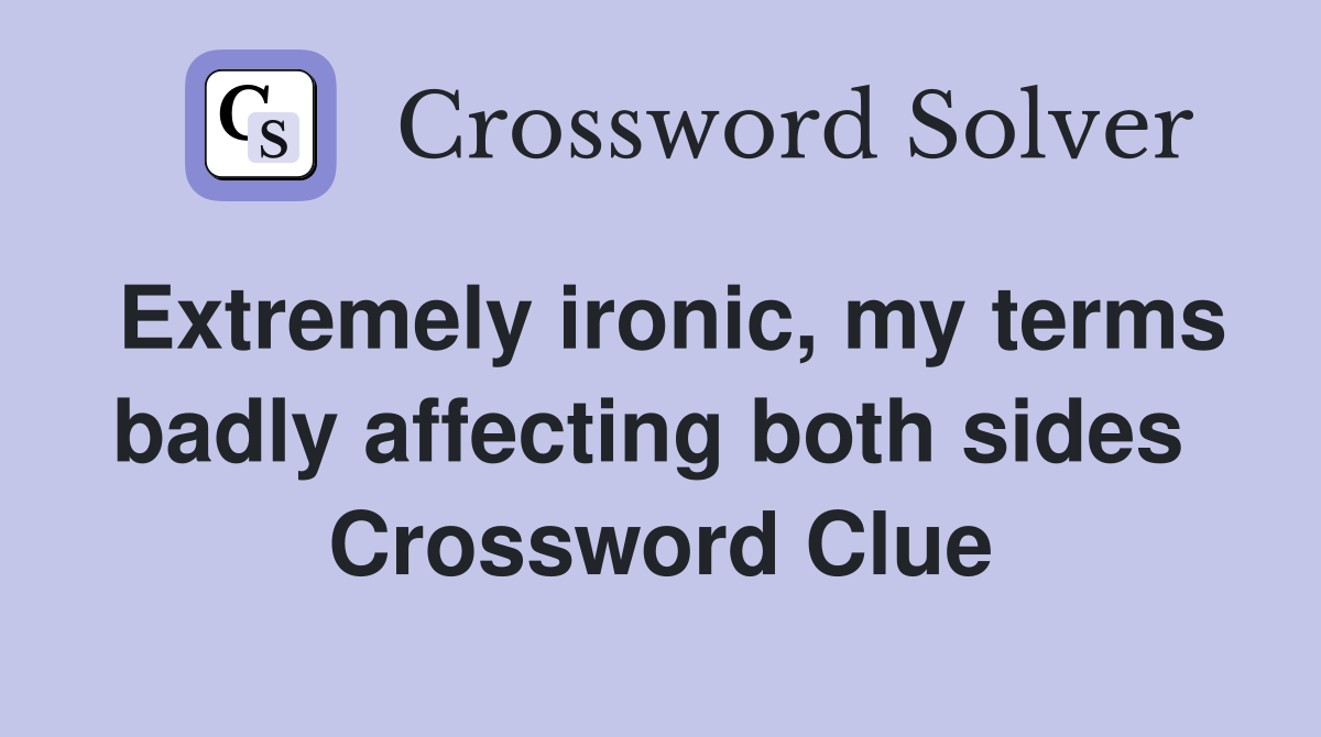 Extremely ironic, my terms badly affecting both sides  Crossword Clue