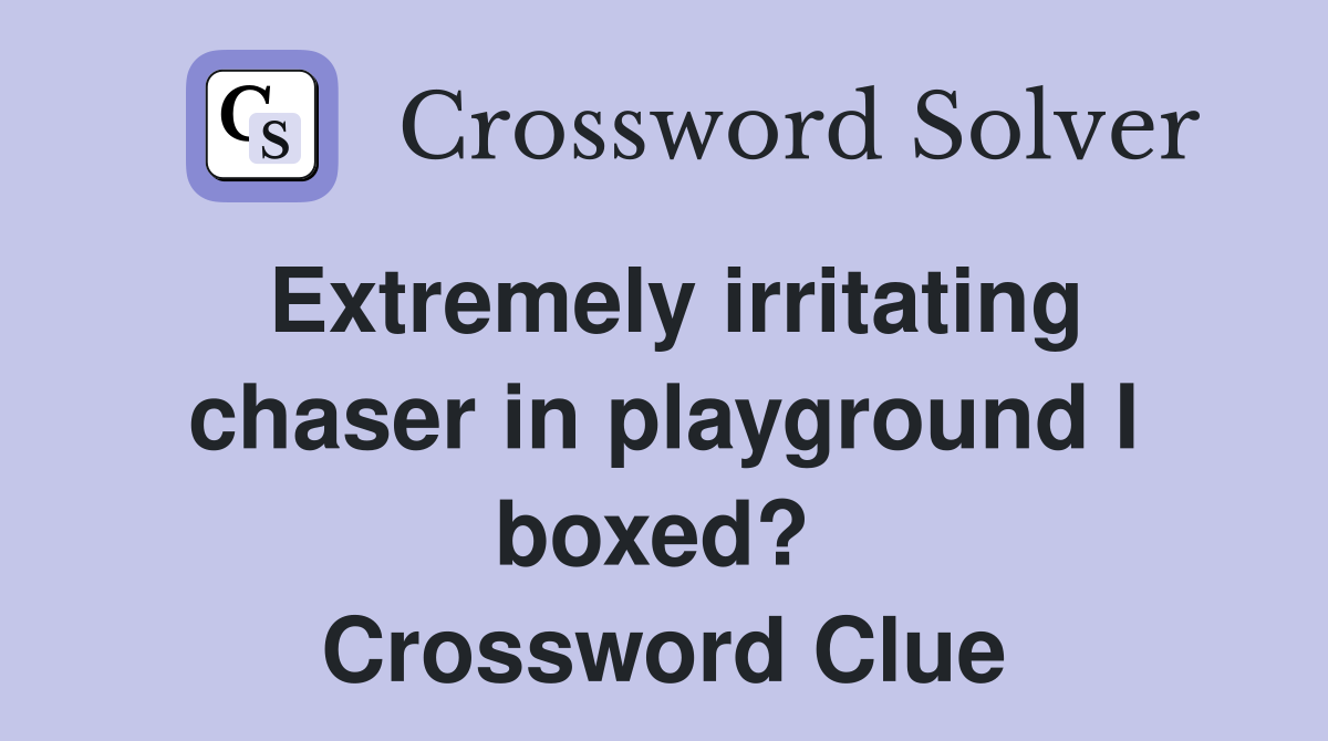 Extremely irritating chaser in playground I boxed?  Crossword Clue