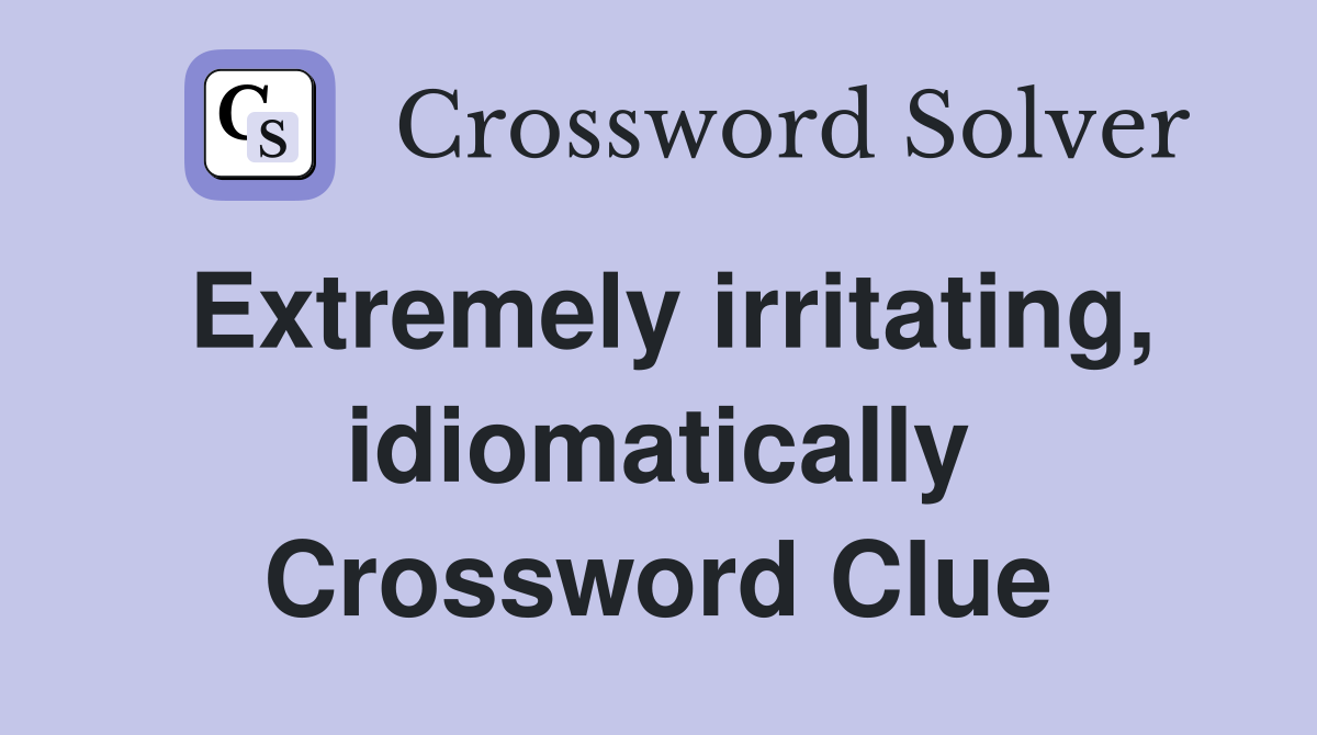Extremely irritating, idiomatically Crossword Clue