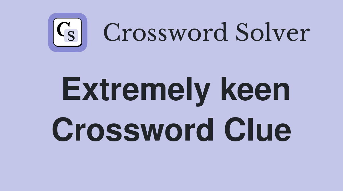 Extremely keen Crossword Clue