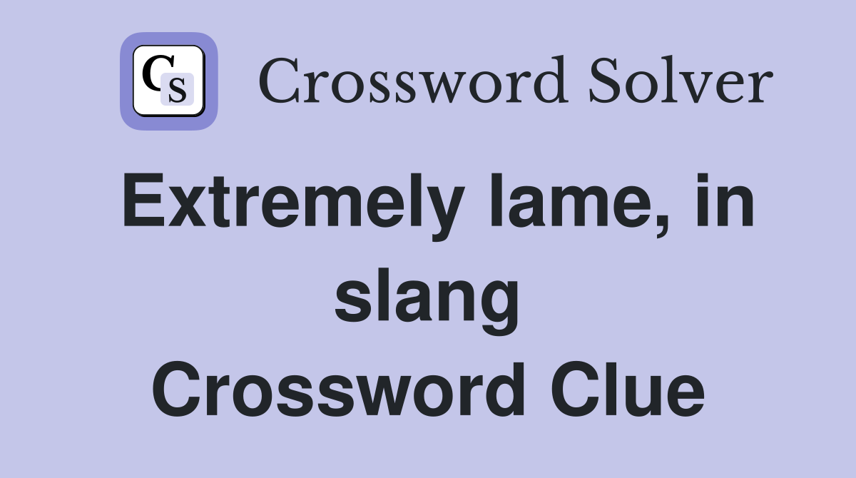 Extremely lame, in slang Crossword Clue