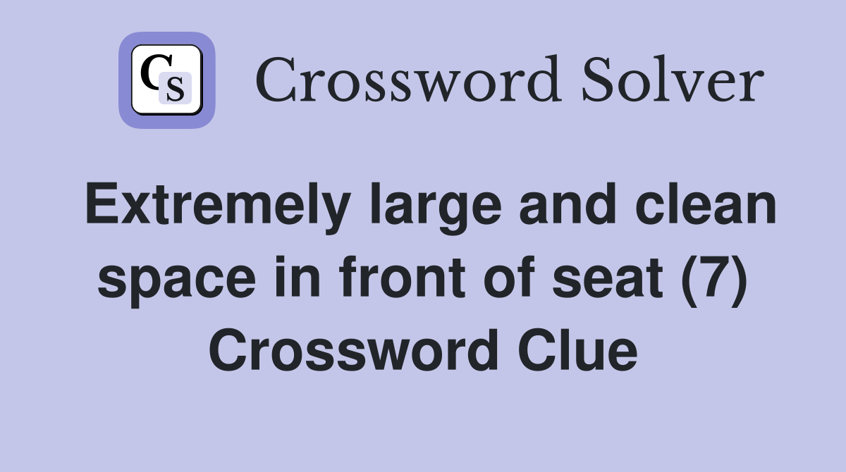 Extremely large and clean space in front of seat (7) Crossword Clue