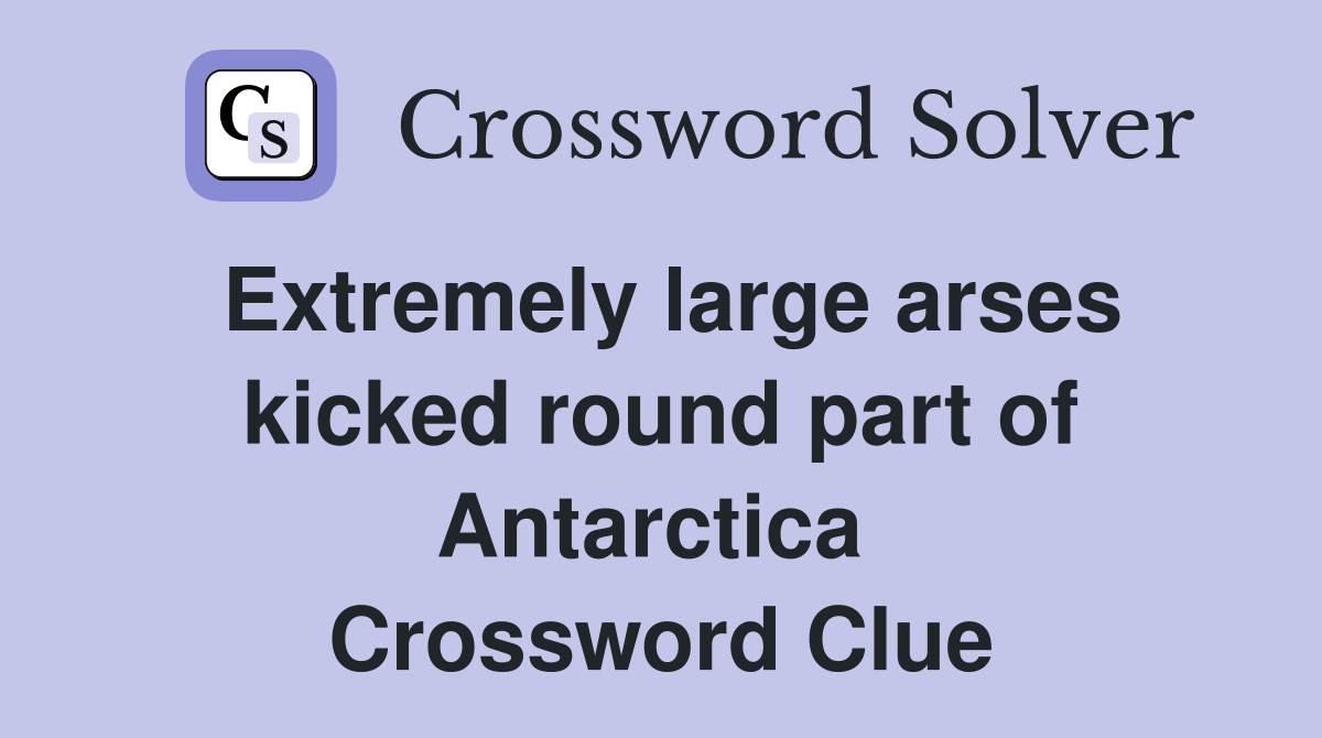 Extremely large arses kicked round part of Antarctica  Crossword Clue