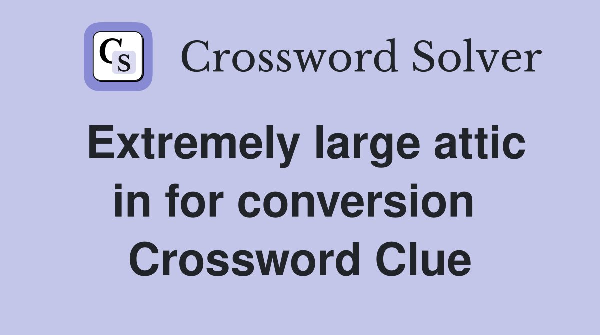 Extremely large attic in for conversion  Crossword Clue