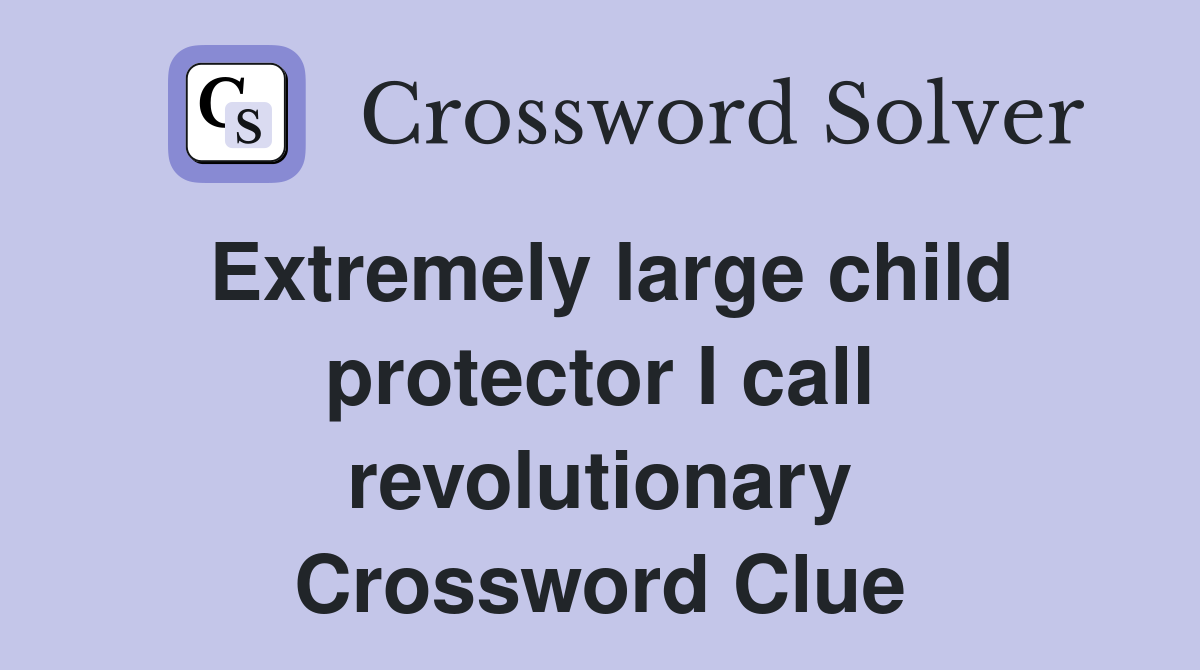 Extremely large child protector I call revolutionary Crossword Clue