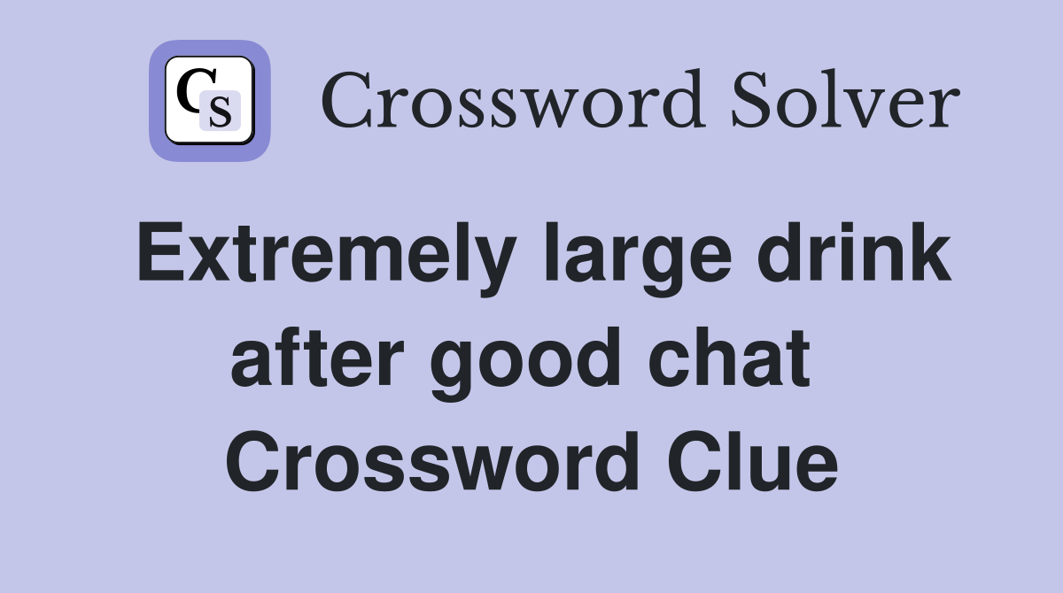 Extremely large drink after good chat  Crossword Clue