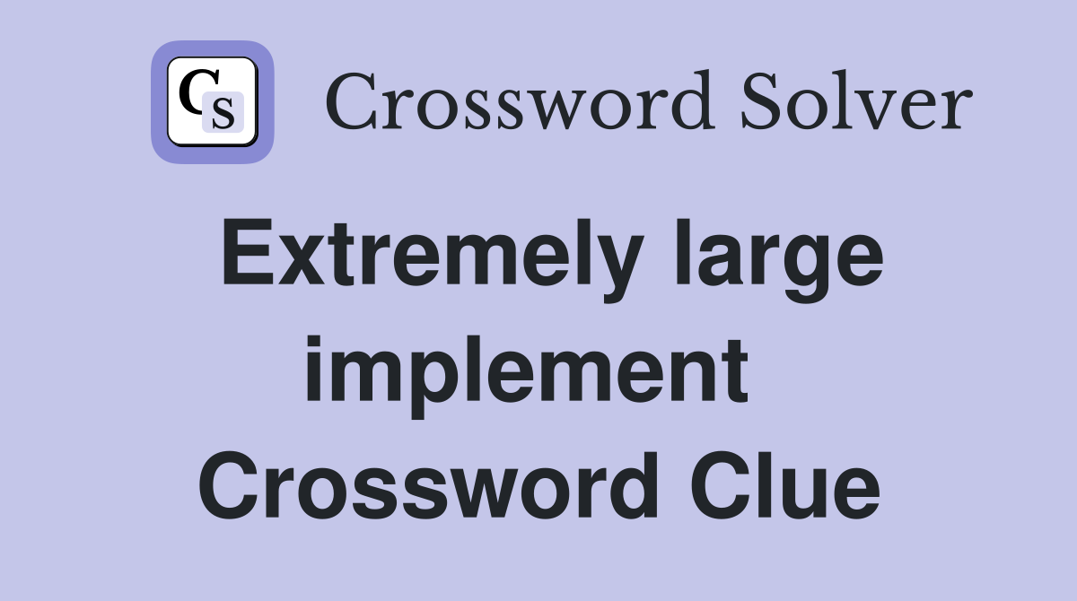 Extremely large implement  Crossword Clue