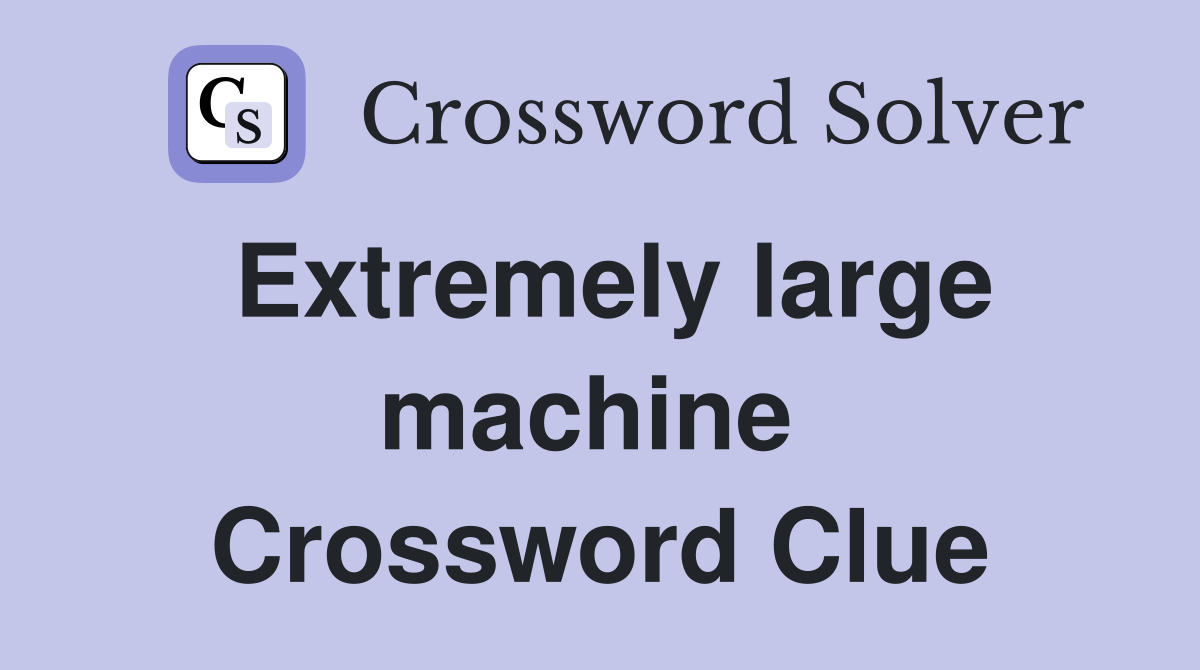 Extremely large machine  Crossword Clue