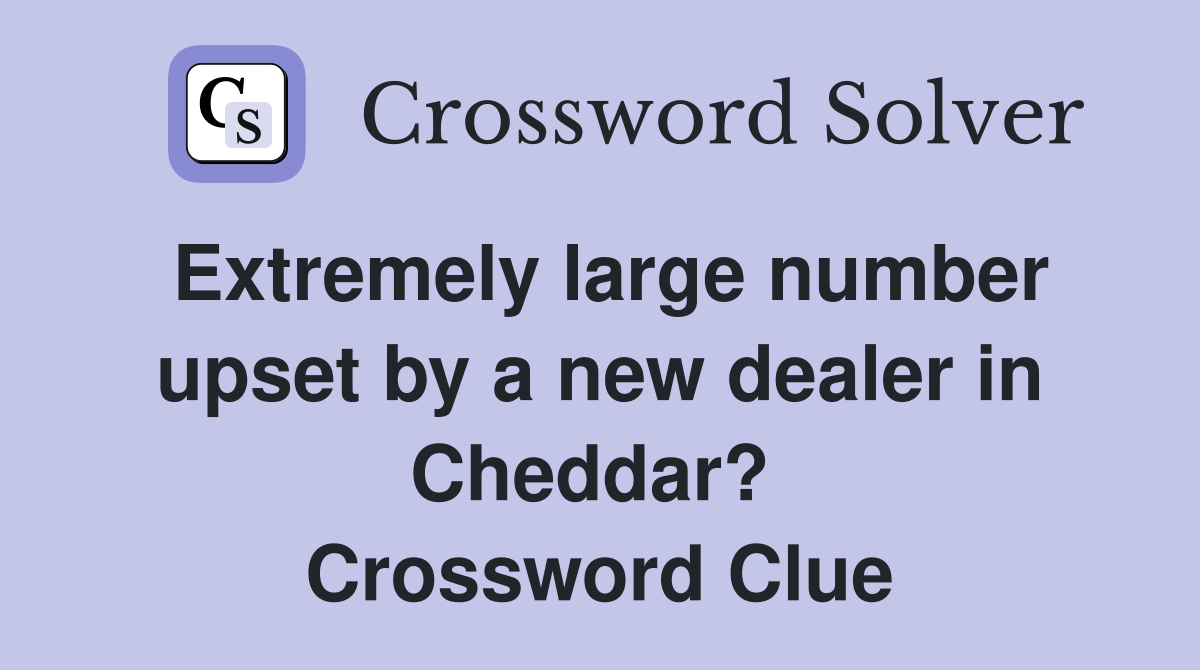 Extremely large number upset by a new dealer in Cheddar?  Crossword Clue