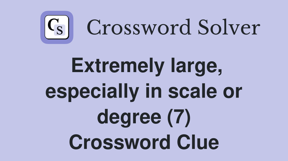 Extremely large, especially in scale or degree (7) Crossword Clue