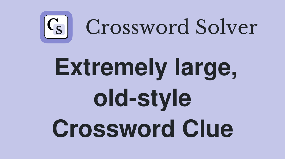 Extremely large, old-style Crossword Clue