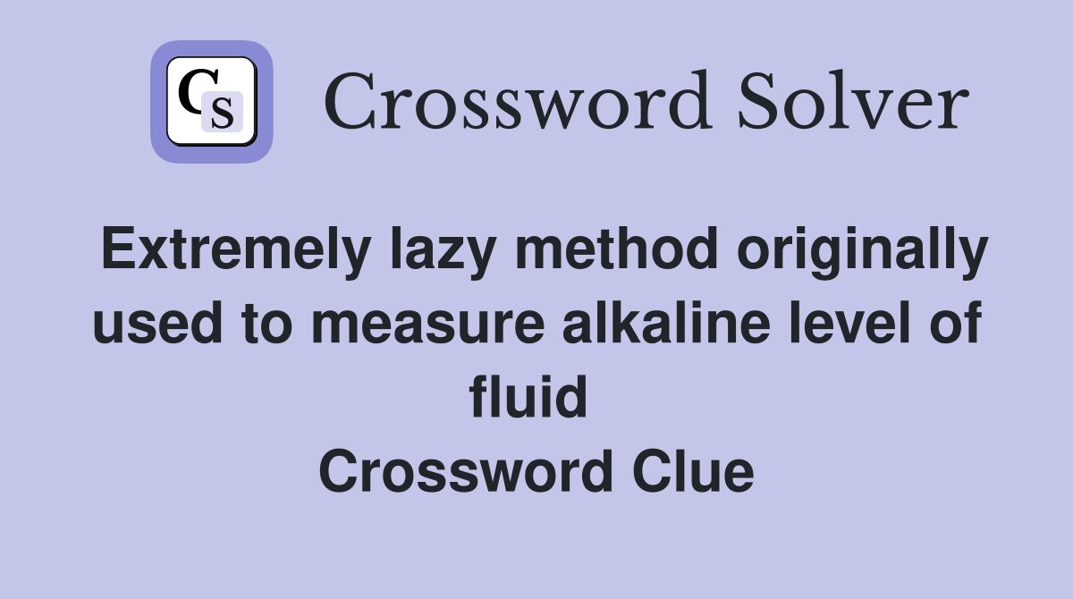 Extremely lazy method originally used to measure alkaline level of fluid  Crossword Clue