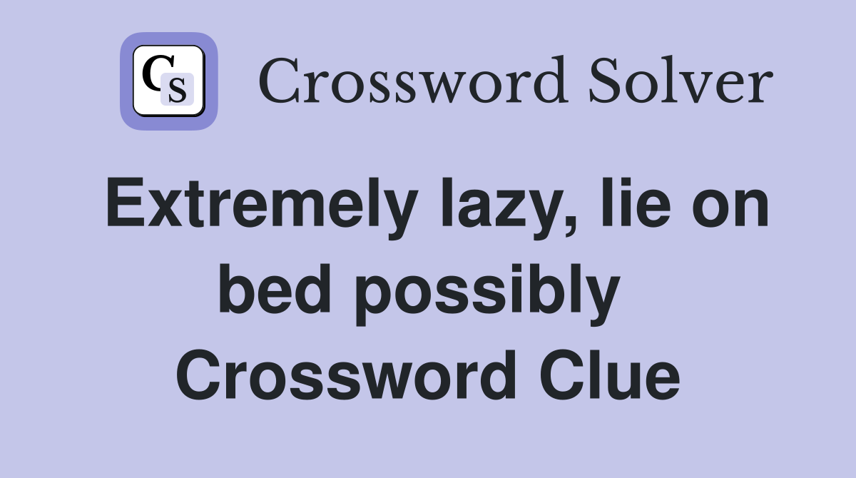 Extremely lazy, lie on bed possibly  Crossword Clue