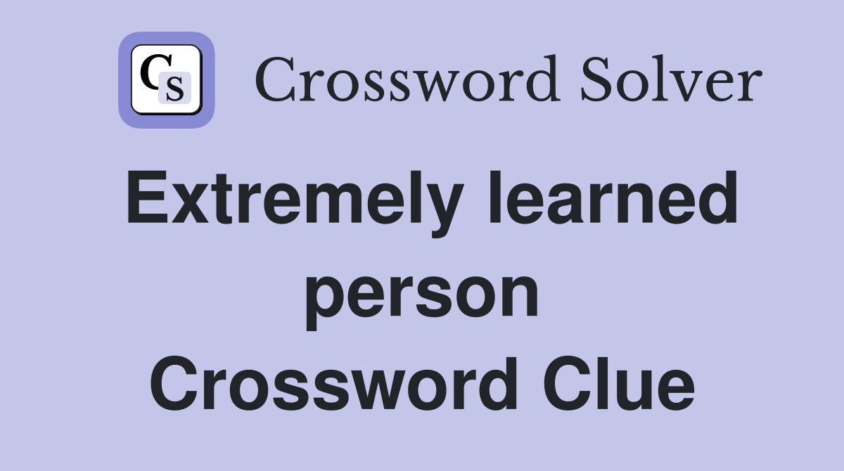 Extremely learned person Crossword Clue