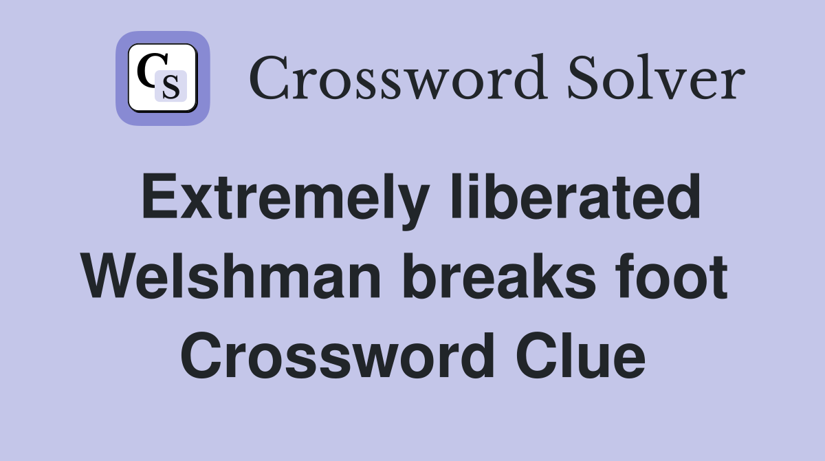 Extremely liberated Welshman breaks foot  Crossword Clue