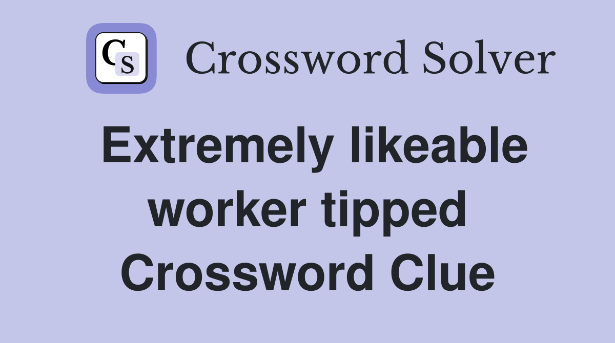 Extremely likeable worker tipped Crossword Clue