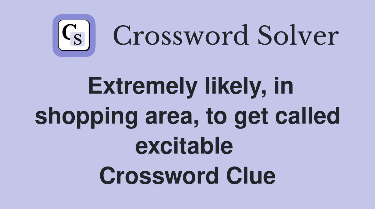 Extremely likely, in shopping area, to get called excitable  Crossword Clue