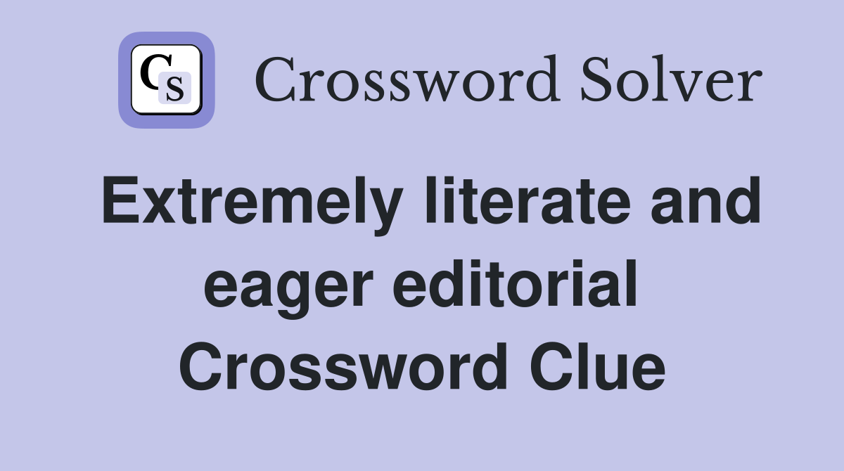 Extremely literate and eager editorial Crossword Clue
