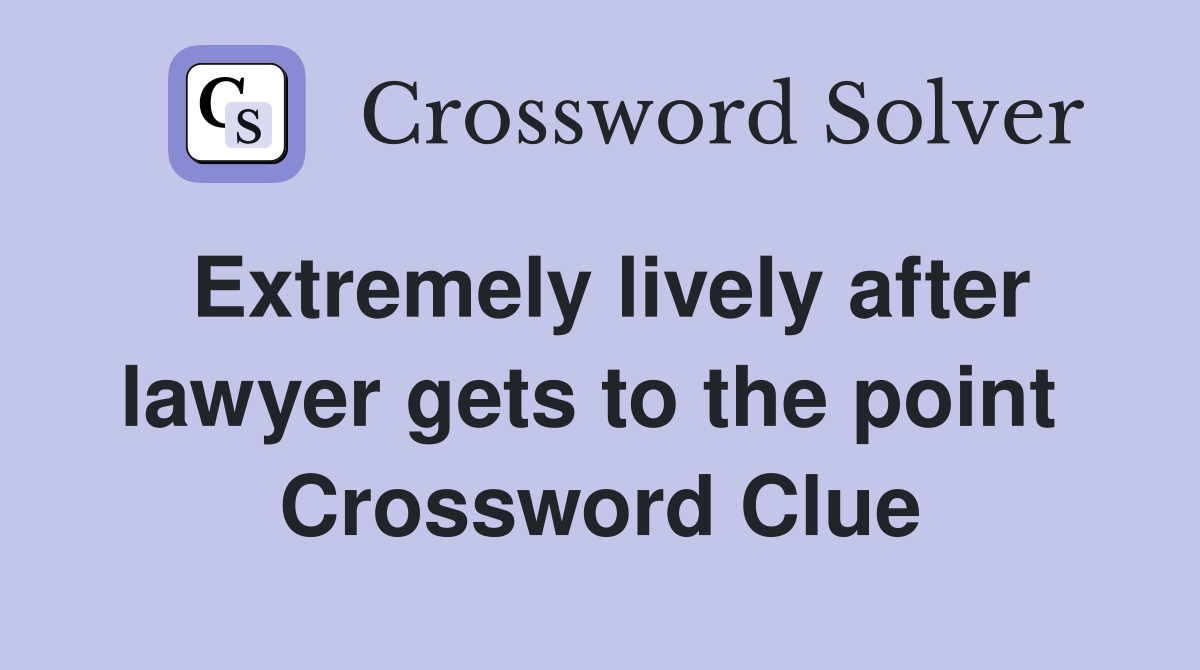 Extremely lively after lawyer gets to the point  Crossword Clue